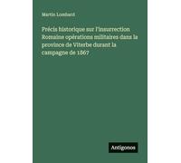 Précis historique sur l'insurrection Romaine opérations militaires dans la province de Viterbe durant la campagne de 1867