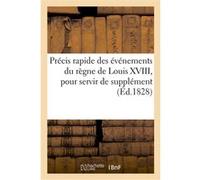 Précis rapide des événements du règne de Louis XVIII, pour servir de supplément M.d*** (Auteur)