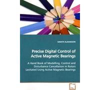 Precise Digital Control Of Active Magnetic Bearings: A Hand Book Of Modelling, Control And Disturbance Cancellation In Rotors Levitated Using Active Magnetic Bearings