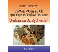 Precise Illustrations The World of Crafts and Arts of the Minoan and Mycenaean Civilizations “Goddesses and Beautiful Women”: Exquisite Craftsmanship of Artisans of Prehistoric Age