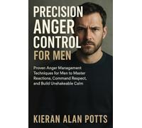 Precision Anger Control for Men: Proven Anger Management Techniques for Men to Master Reactions, Command Respect, and Build Unshakeable Calm