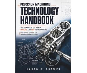 PRECISION MACHINING TECHNOLOGY HANDBOOK: The Complete Course in Manual and CNC Metalworking, with Worked Examples and Answered Review Questions
