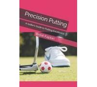 Precision Putting: A Golfers Guide To Putting Excellence