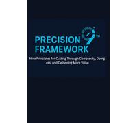 PRECISION9 Framework: Nine Principles for Cutting Through Complexity, Doing Less, and Delivering More Value