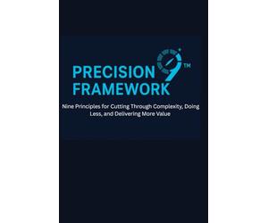 PRECISION9 Framework: Nine Principles for Cutting Through Complexity, Doing Less, and Delivering More Value