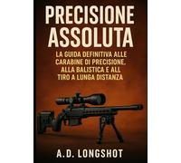 Precisione Assoluta: La guida definitiva alle carabine di precisione, alla balistica e al tiro a lunga distanza