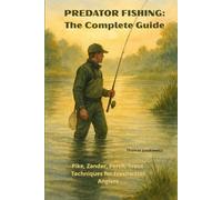 Predator Fishing: The Complete Guide.: Pike, Zander, Perch, Catfish, Trout - Location, Lure Tactics and Techniques for Freshwater Anglers