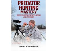 Predator Hunting Mastery: How To Hunt Coyotes, Foxes And Bobcats