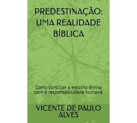 PREDESTINAÇÃO: UMA REALIDADE BÍBLICA: Como conciliar a escolha divina com a responsabilidade humana