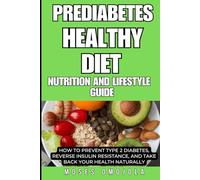 PREDIABETES HEALTHY DIET, NUTRITION AND LIFESTYLE GUIDE: HOW TO PREVENT TYPE 2 DIABETES, REVERSE INSULIN RESISTANCE, AND TAKE BACK YOUR HEALTH NATURALLY