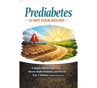 Prediabetes Is Not Your Destiny: A Simple Plan to Lower A1C, Reverse Insulin Resistance, and Prevent Type 2 Diabetes-Without Extreme Diets