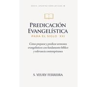 PREDICACIÓN EVANGELÍSTICA PARA EL SIGLO XXI: Cómo preparar y predicar sermones evangelísticos con fundamento bíblico y relevancia contemporánea