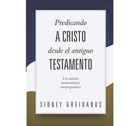 Predicando A Cristo Desde El Antiguo Testamento: Un Metodo Hermeneutico Contemporaneo