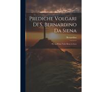 Prediche Volgari Di S. Bernardino Da Siena: Per La Prima Volta Messe In Luce