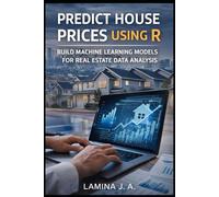 PREDICT HOUSE PRICES USING R: BUILD MACHINE LEARNING MODELS FOR REAL ESTATE DATA ANALYSIS
