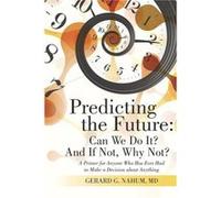 Predicting the Future Can We Do It And If Not Why Not A Primer for Anyone Who Has Ever Had to Make a Decision about Anything - Nahum MD Gerard G. - Author Nahum MD Gerard G.Nahum MD Gerard G. (Auteur)
