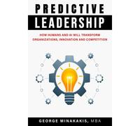 Predictive Leadership: How Humans And Ai Will Transform Organizations, Innovation And Competition