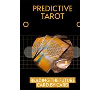 Predictive Tarot: Reading the Future Card By Card