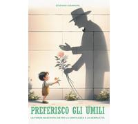 PREFERISCO GLI UMILI: La forza nascosta dietro la gentilezza e la semplicità