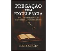 PREGAÇÃO COM EXCELÊNCIA: Guia de Oratória para Pastores e Líderes Cristãos: Com técnicas comprovadas, exercícios práticos e princípios bíblicos.