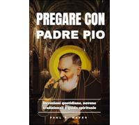 Pregare con Padre Pio: Devozioni quotidiane, novene tradizionali e guida spirituale