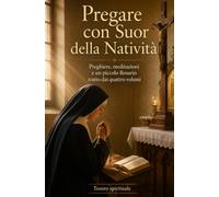 PREGARE CON SUOR DELLA NATIVITÀ: La preghiera, il Credo, l’Eucaristia, il piccolo Rosario, l’offerta della Passione e il tesoro dell’intercessione