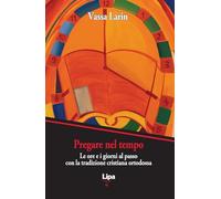 Pregare nel tempo. Le ore e i giorni al passo con la preghiera cristiana ortodossa