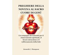 PREGHIERE DELLA NOVENA AL SACRO CUORE DI GESÙ: Un compagno devozionale per il rinnovamento spirituale, il favore miracoloso e il rafforzamento della fede