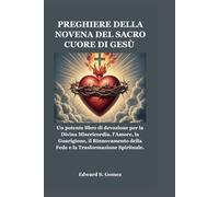 PREGHIERE DELLA NOVENA DEL SACRO CUORE DI GESÙ: Un potente libro di devozione per la Divina Misericordia, l'Amore, la Guarigione, il Rinnovamento della Fede e la Trasformazione Spirituale.