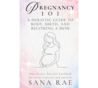 PREGNANCY 101 A Holistic Guide to Body, Birth, and Becoming a Mom: Your honest, heartful handbook for every trimester and emotion