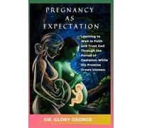 PREGNANCY AS EXPECTATION: Learning to Wait In Faith and Trust God Through the Period of Gestation While His Promise Grows Unseen