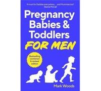 Pregnancy, Babies & Toddlers for Men: The ultimate guide for new and expectant dads