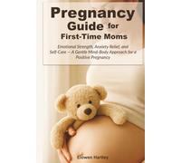 Pregnancy Guide for First-Time Moms: Emotional Strength, Anxiety Relief, and Self-Care - A Gentle Mind-Body Approach for a Positive Pregnancy