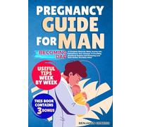 PREGNANCY GUIDE FOR MAN: Becoming Dad - A Complete W y-Week Journey Into Fatherhood, Your Compass To Providing Emotional Support And Nurturing Love Both Mother And Baby Need