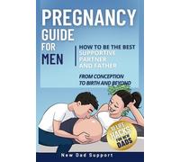 Pregnancy Guide for Men: How to Be the Best Supportive Partner and Father From Conception To Birth and Beyond: Plus 10 Life Hacks for New Dads