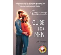 Pregnancy Guide For Men: Unlocking The Power Of Fatherhood: Tips, Insights And Support For New Dads Looking To Become The Positive Parent They Dream Of Being