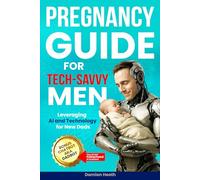 Pregnancy Guide for Tech-Savvy Men: Leveraging AI and Technology for New Dads - A Modern Parenting Book featuring What to Expect and Smart Solutions for the Expectant Father[Gifts for First Time Dad]
