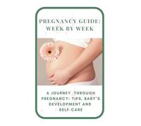 Pregnancy Guide: Week by Week: A Journey Through Pregnancy: Tips, Baby Development, and Self-Care
