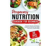 Pregnancy Nutrition Cookbook For Beginners: Trimester Recipes And Dietary Guidance To Nourish Your Body And Grow A Healthy Baby