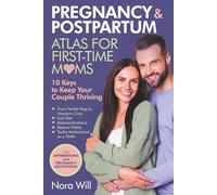 PREGNANCY & POSTPARTUM Atlas for FIRST-TIME MOMS-10 Keys to Keep Your Couple Thriving: From Fertility Prep to Newborn Care-Fuel Diet, Balance Emotions, Restore Vitality, Tackle Motherhood as a TEAM.
