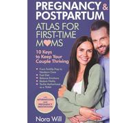 PREGNANCY & POSTPARTUM Atlas for FIRST-TIME MOMS-10 Keys to Keep Your Couple Thriving: From Fertility Prep to Newborn Care-Fuel Diet, Balance Emotions, Restore Vitality, Tackle Motherhood as a TEAM.