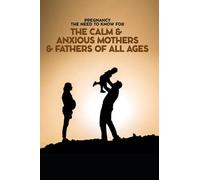 Pregnancy The Need To Know For The Calm & Anxious Mothers & Fathers All Ages