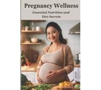 Pregnancy Wellness: Essential Nutrition And Diet Secrets