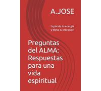 Preguntas del ALMA: Respuestas para una vida espiritual: Expande tu energía y eleva tu vibración