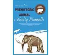 Prehistoric Animal- Woolly Mammoth: Exploring the Fossil, History, Diet, and Evolution of the Last Great Pleistocene Megaherbivore-Mammuthus primigenius.