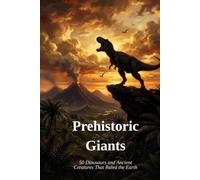 Prehistoric Giants: 50 Dinosaurs and Ancient Creatures That Ruled the Earth