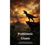 Prehistoric Giants: 50 Dinosaurs and Ancient Creatures That Ruled the Earth
