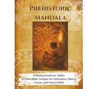 Prehistoric Mandala Coloring Book for Adults: 25 Paleolithic Designs for Relaxation, History Lovers and Stress Relief: Mandalas inspired by early ... prehistoric patterns and ancient textures