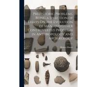 Prehistoric Problems, Being A Selection Of Essays On The Evolution Of Man And Other Controverted Problems In Anthropology And Archæology