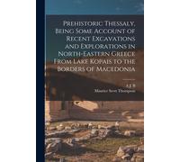 Prehistoric Thessaly, Being Some Account Of Recent Excavations And Explorations In North-Eastern Greece From Lake Kopais To The Borders Of Macedonia